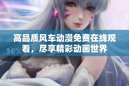 高品质风车动漫免费在线观看，尽享精彩动画世界