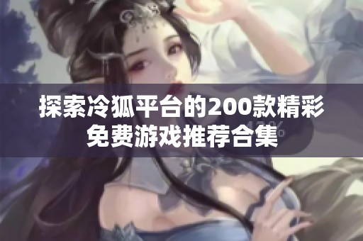 探索冷狐平台的200款精彩免费游戏推荐合集