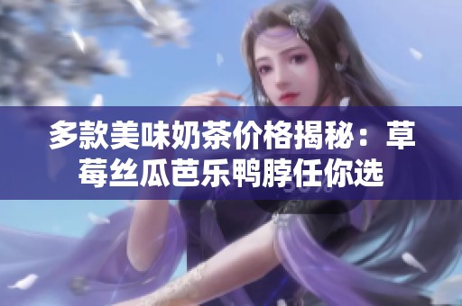 多款美味奶茶价格揭秘：草莓丝瓜芭乐鸭脖任你选