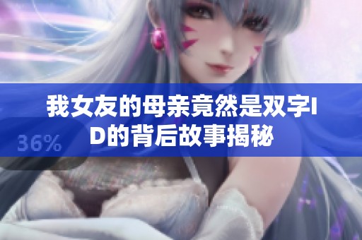 我女友的母亲竟然是双字ID的背后故事揭秘