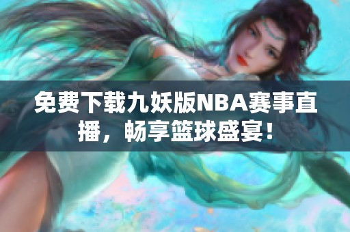 免费下载九妖版NBA赛事直播，畅享篮球盛宴！