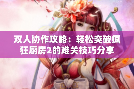 双人协作攻略：轻松突破疯狂厨房2的难关技巧分享