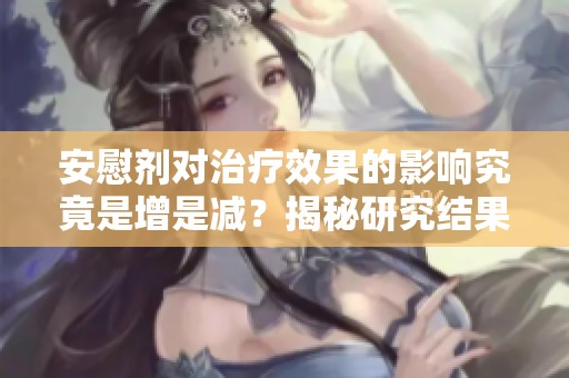 安慰剂对治疗效果的影响究竟是增是减？揭秘研究结果