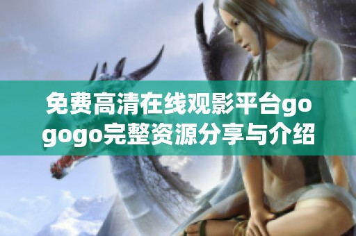 免费高清在线观影平台gogogo完整资源分享与介绍