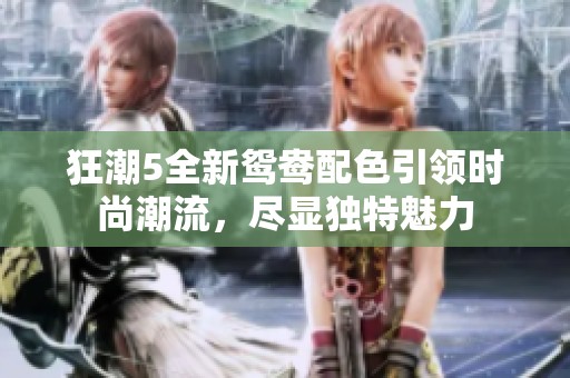 狂潮5全新鸳鸯配色引领时尚潮流，尽显独特魅力