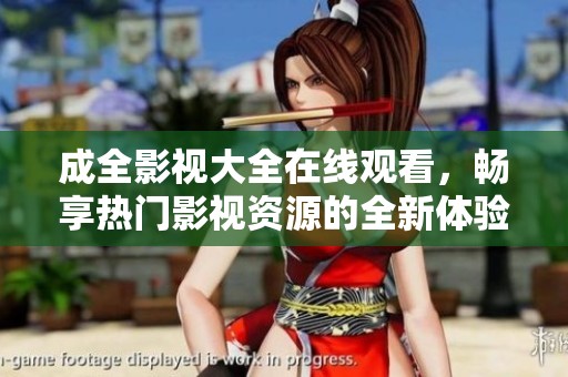 成全影视大全在线观看，畅享热门影视资源的全新体验
