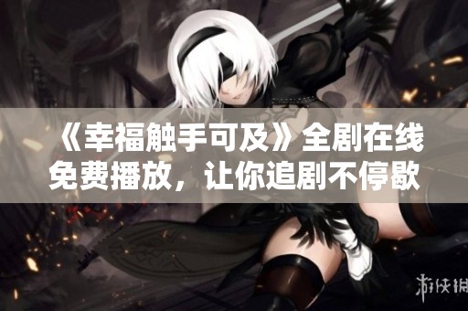 《幸福触手可及》全剧在线免费播放，让你追剧不停歇
