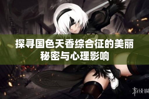 探寻国色天香综合征的美丽秘密与心理影响