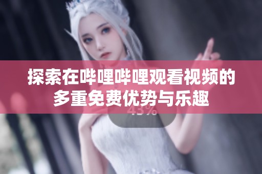 探索在哔哩哔哩观看视频的多重免费优势与乐趣