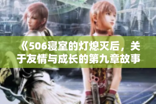 《506寝室的灯熄灭后，关于友情与成长的第九章故事》