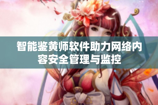 智能鉴黄师软件助力网络内容安全管理与监控