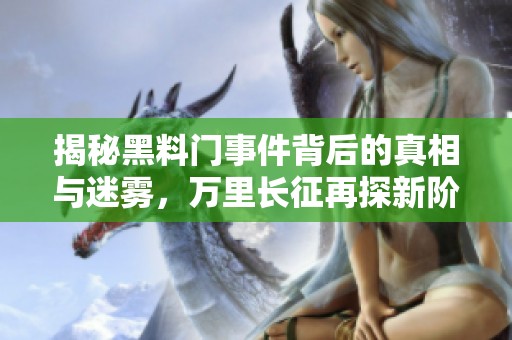 揭秘黑料门事件背后的真相与迷雾，万里长征再探新阶段