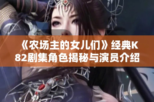 《农场主的女儿们》经典K82剧集角色揭秘与演员介绍