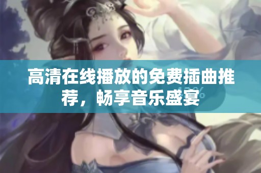 高清在线播放的免费插曲推荐，畅享音乐盛宴
