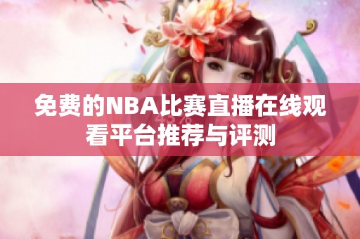 免费的NBA比赛直播在线观看平台推荐与评测