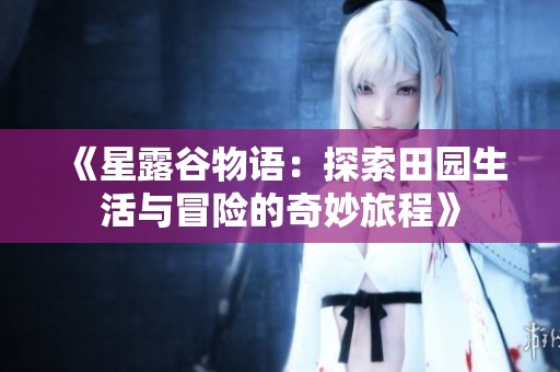 《星露谷物语：探索田园生活与冒险的奇妙旅程》
