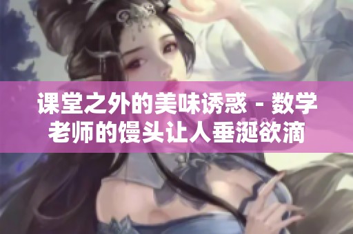 课堂之外的美味诱惑－数学老师的馒头让人垂涎欲滴