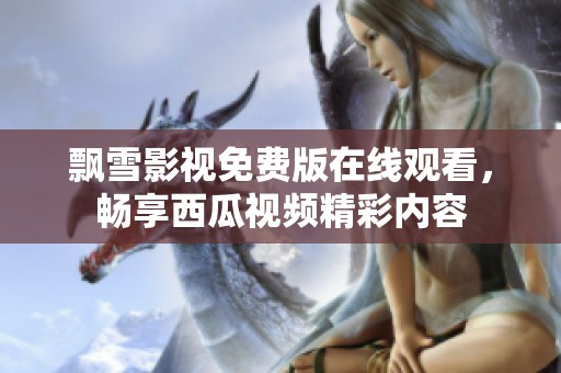 飘雪影视免费版在线观看，畅享西瓜视频精彩内容