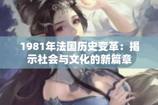 1981年法国历史变革：揭示社会与文化的新篇章
