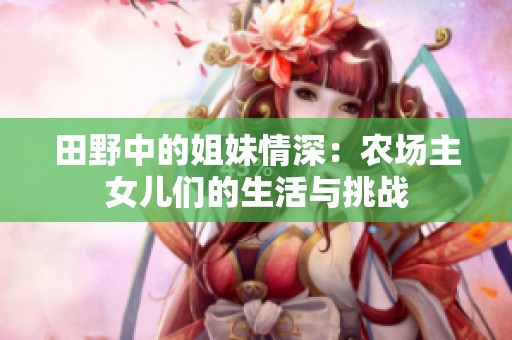 田野中的姐妹情深：农场主女儿们的生活与挑战