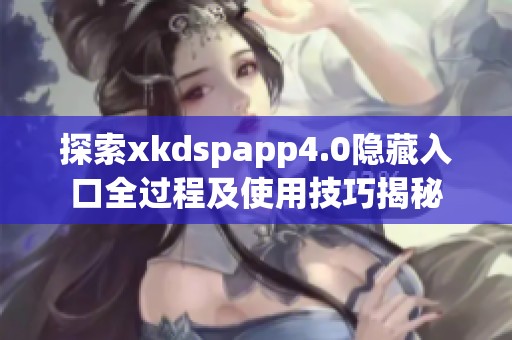 探索xkdspapp4.0隐藏入口全过程及使用技巧揭秘