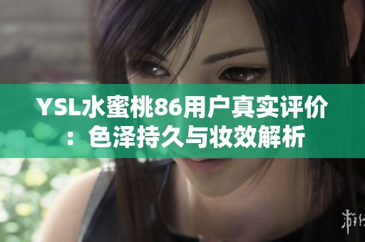YSL水蜜桃86用户真实评价：色泽持久与妆效解析
