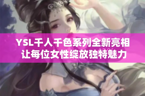 YSL千人千色系列全新亮相 让每位女性绽放独特魅力