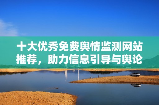 十大优秀免费舆情监测网站推荐，助力信息引导与舆论分析