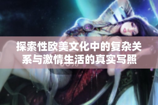 探索性欧美文化中的复杂关系与激情生活的真实写照