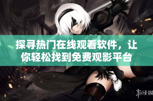 探寻热门在线观看软件，让你轻松找到免费观影平台