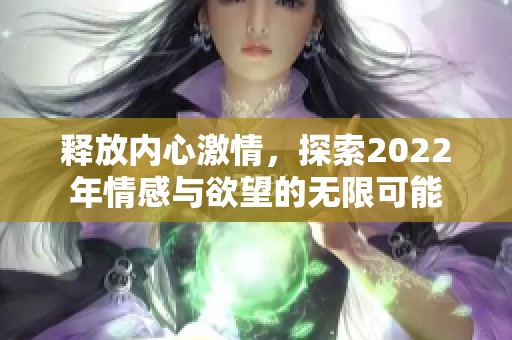 释放内心激情，探索2022年情感与欲望的无限可能