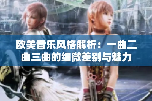 欧美音乐风格解析：一曲二曲三曲的细微差别与魅力