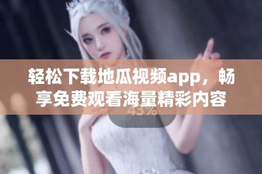 轻松下载地瓜视频app，畅享免费观看海量精彩内容