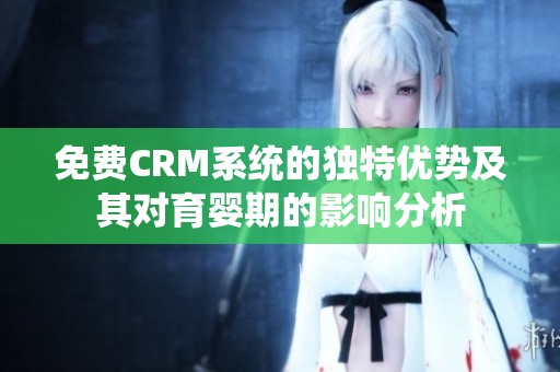免费CRM系统的独特优势及其对育婴期的影响分析