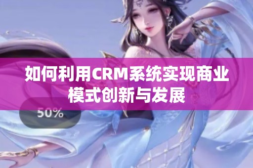 如何利用CRM系统实现商业模式创新与发展