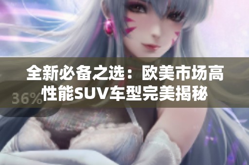 全新必备之选：欧美市场高性能SUV车型完美揭秘