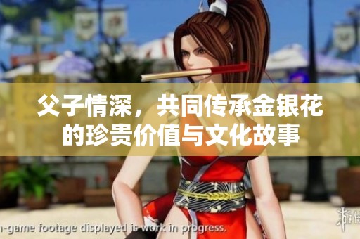 父子情深，共同传承金银花的珍贵价值与文化故事