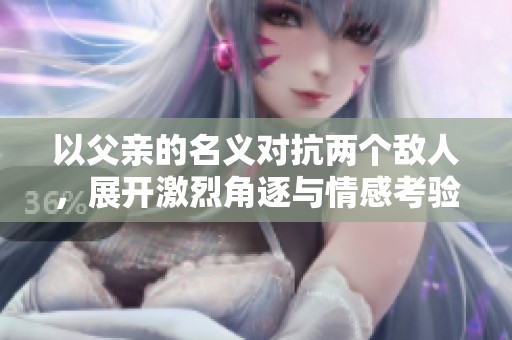 以父亲的名义对抗两个敌人，展开激烈角逐与情感考验