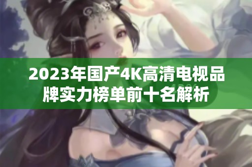 2023年国产4K高清电视品牌实力榜单前十名解析