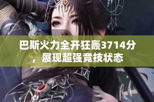 巴斯火力全开狂轰3714分，展现超强竞技状态