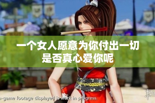 一个女人愿意为你付出一切是否真心爱你呢