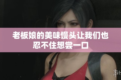 老板娘的美味馒头让我们也忍不住想尝一口