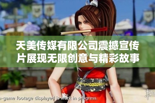 天美传媒有限公司震撼宣传片展现无限创意与精彩故事