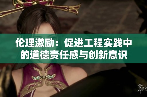 伦理激励：促进工程实践中的道德责任感与创新意识