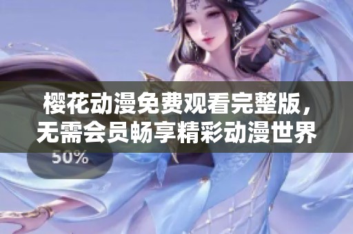 樱花动漫免费观看完整版，无需会员畅享精彩动漫世界