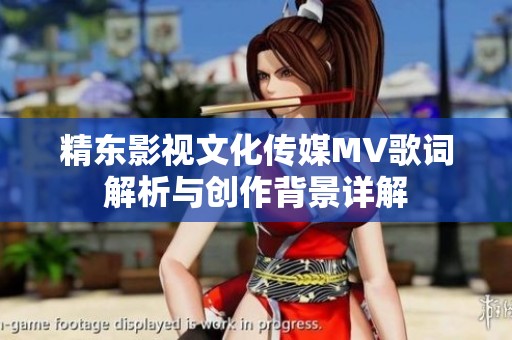 精东影视文化传媒MV歌词解析与创作背景详解