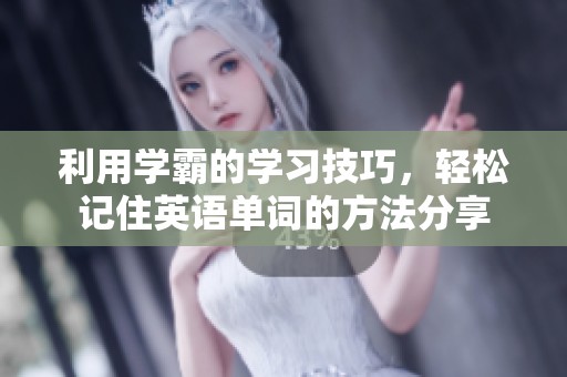 利用学霸的学习技巧，轻松记住英语单词的方法分享