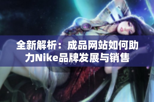 全新解析：成品网站如何助力Nike品牌发展与销售