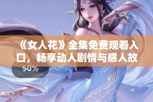 《女人花》全集免费观看入口，畅享动人剧情与感人故事