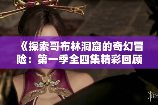 《探索哥布林洞窟的奇幻冒险：第一季全四集精彩回顾》